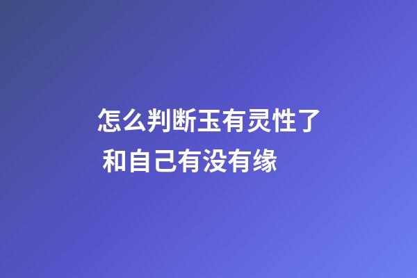 怎么判断玉有灵性了 和自己有没有缘